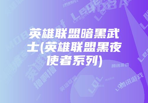 英雄联盟暗黑武士(英雄联盟黑夜使者系列)