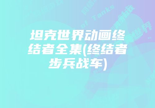 坦克世界动画终结者全集(终结者步兵战车)