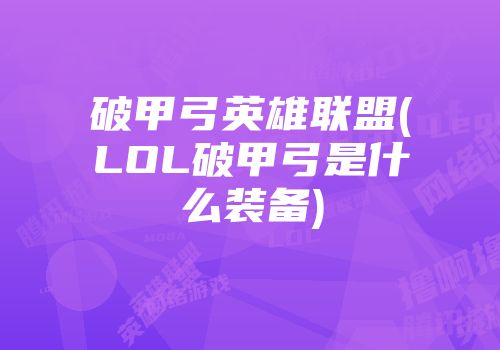 破甲弓英雄联盟(lol破甲弓是什么装备)