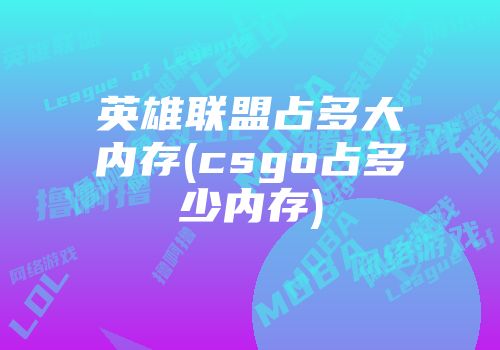 英雄联盟占多大内存(csgo占多少内存)
