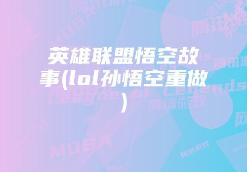 英雄联盟悟空故事(lol孙悟空重做)