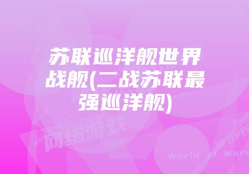 苏联巡洋舰世界战舰(二战苏联最强巡洋舰)