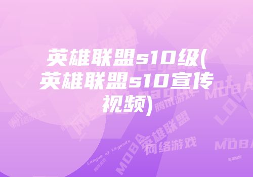 英雄联盟s10级(英雄联盟s10宣传视频)