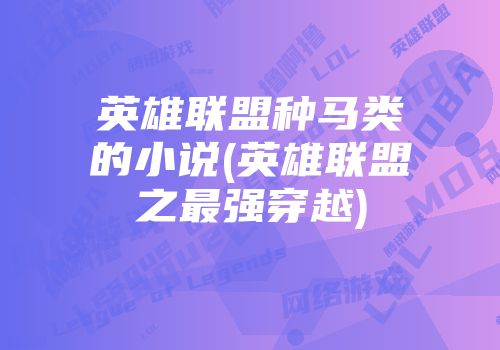 英雄联盟种马类的小说(英雄联盟之最强穿越)