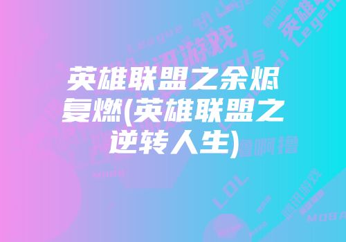 英雄联盟之余烬复燃(英雄联盟之逆转人生)