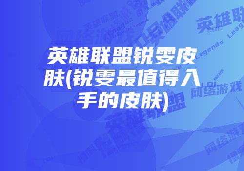 英雄联盟锐雯皮肤(锐雯最值得入手的皮肤)
