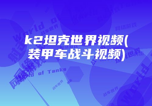 k2坦克世界视频(装甲车战斗视频)