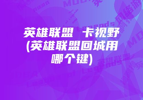 英雄联盟 卡视野(英雄联盟回城用哪个键)