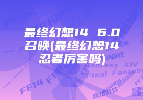 最终幻想14 6.0召唤(最终幻想14忍者厉害吗)